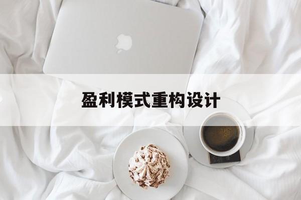 盈利模式重构设计(盈利模式重构设计方案)玉林市
